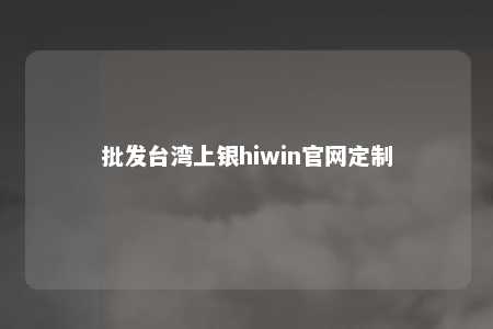 批发台湾上银hiwin官网定制 
